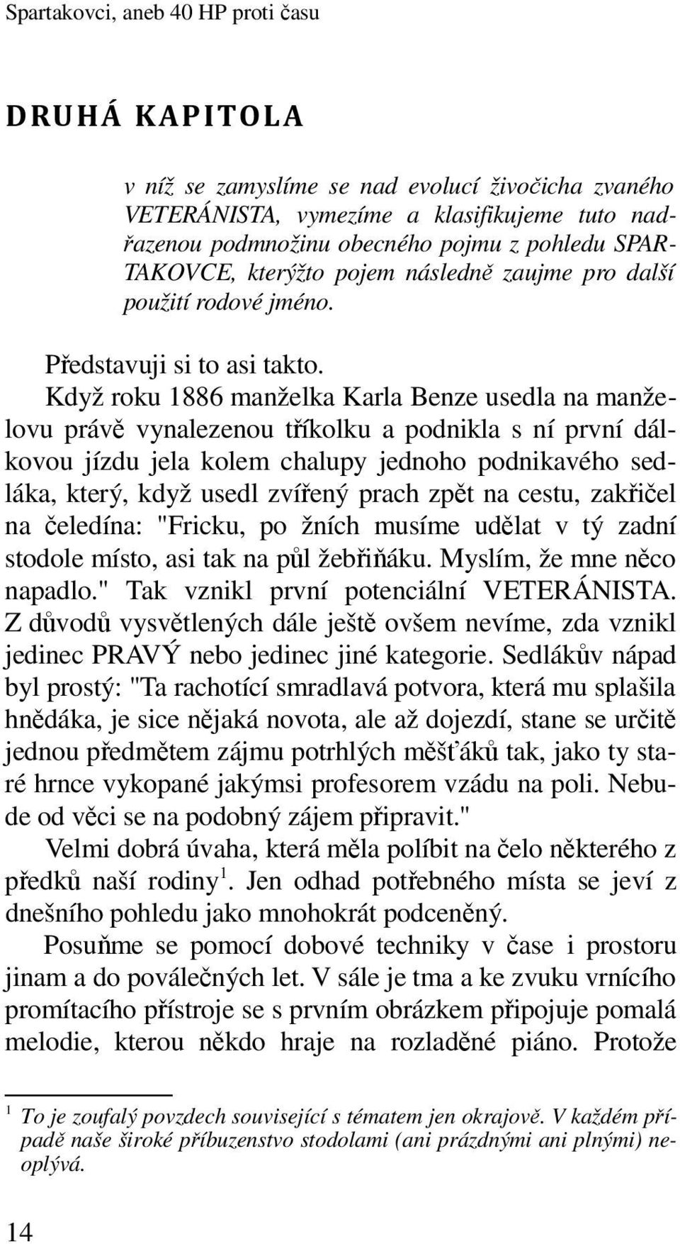 Když roku 1886 manželka Karla Benze usedla na manželovu právě vynalezenou tříkolku a podnikla s ní první dálkovou jízdu jela kolem chalupy jednoho podnikavého sedláka, který, když usedl zvířený prach