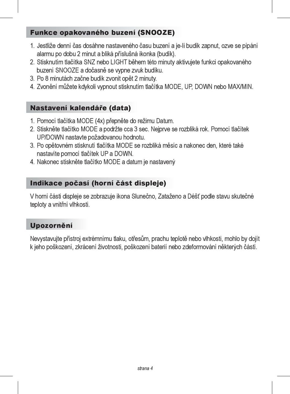 Po 8 minutách začne budík zvonit opět 2 minuty. 4. Zvonění můžete kdykoli vypnout stisknutím tlačítka MODE, UP, DOWN nebo MAX/MIN. Nastavení kalendáře (data) 1.