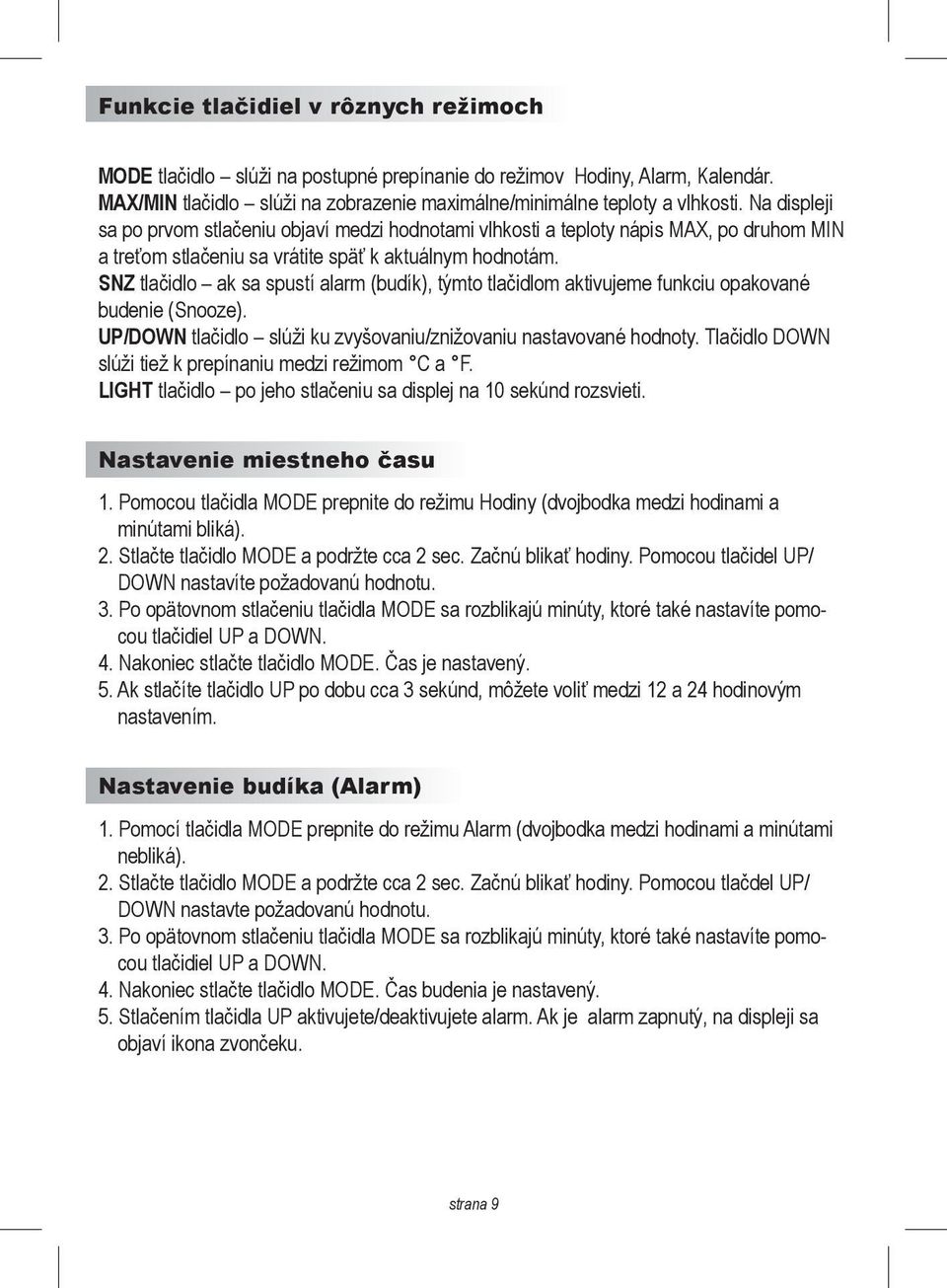 SNZ tlačidlo ak sa spustí alarm (budík), týmto tlačidlom aktivujeme funkciu opakované budenie (Snooze). UP/DOWN tlačidlo slúži ku zvyšovaniu/znižovaniu nastavované hodnoty.