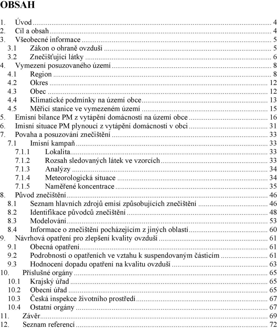 Imisní situace PM plynoucí z vytápění domácností v obci... 31 7. Povaha a posuzování znečištění... 33 7.1 Imisní kampaň... 33 7.1.1 Lokalita... 33 7.1.2 Rozsah sledovaných látek ve vzorcích... 33 7.1.3 Analýzy.