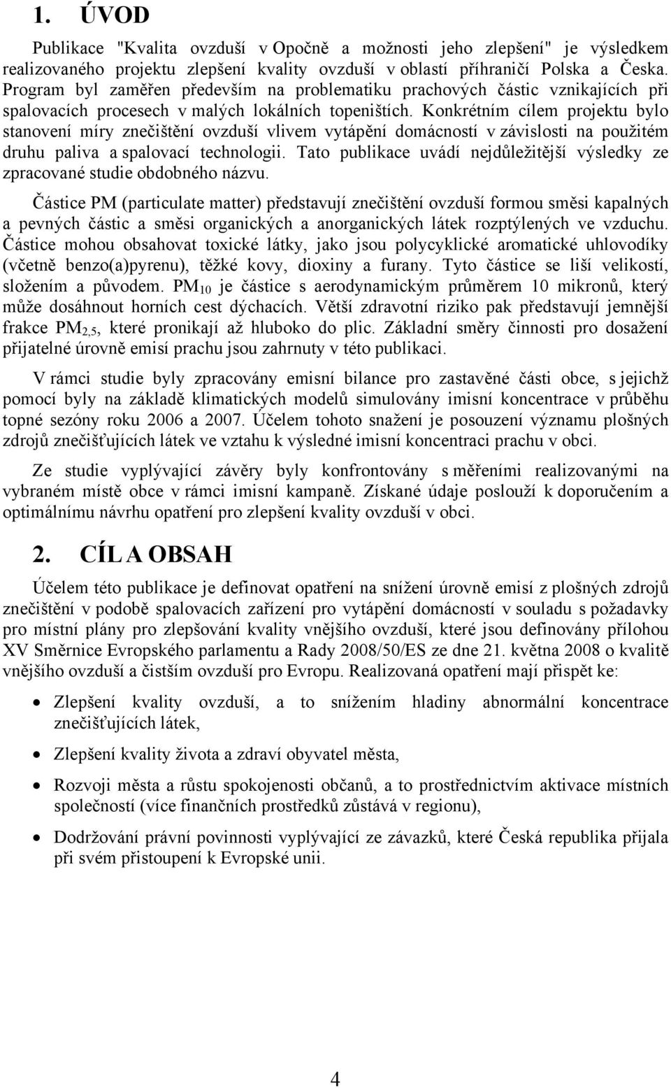 Konkrétním cílem projektu bylo stanovení míry znečištění ovzduší vlivem vytápění domácností v závislosti na použitém druhu paliva a spalovací technologii.