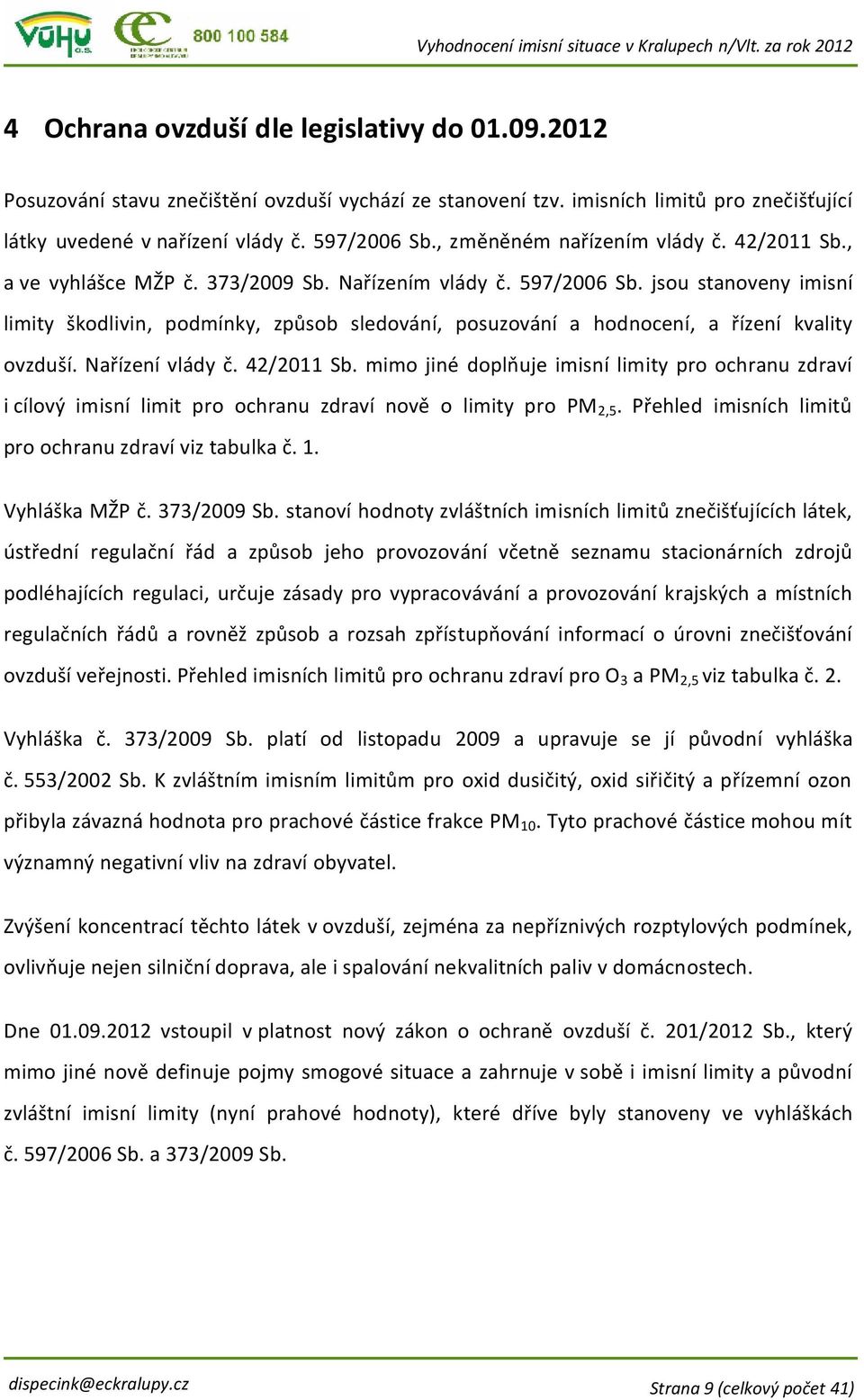 jsou stanoveny imisní limity škodlivin, podmínky, způsob sledování, posuzování a hodnocení, a řízení kvality ovzduší. Nařízení vlády č. 42/2011 Sb.