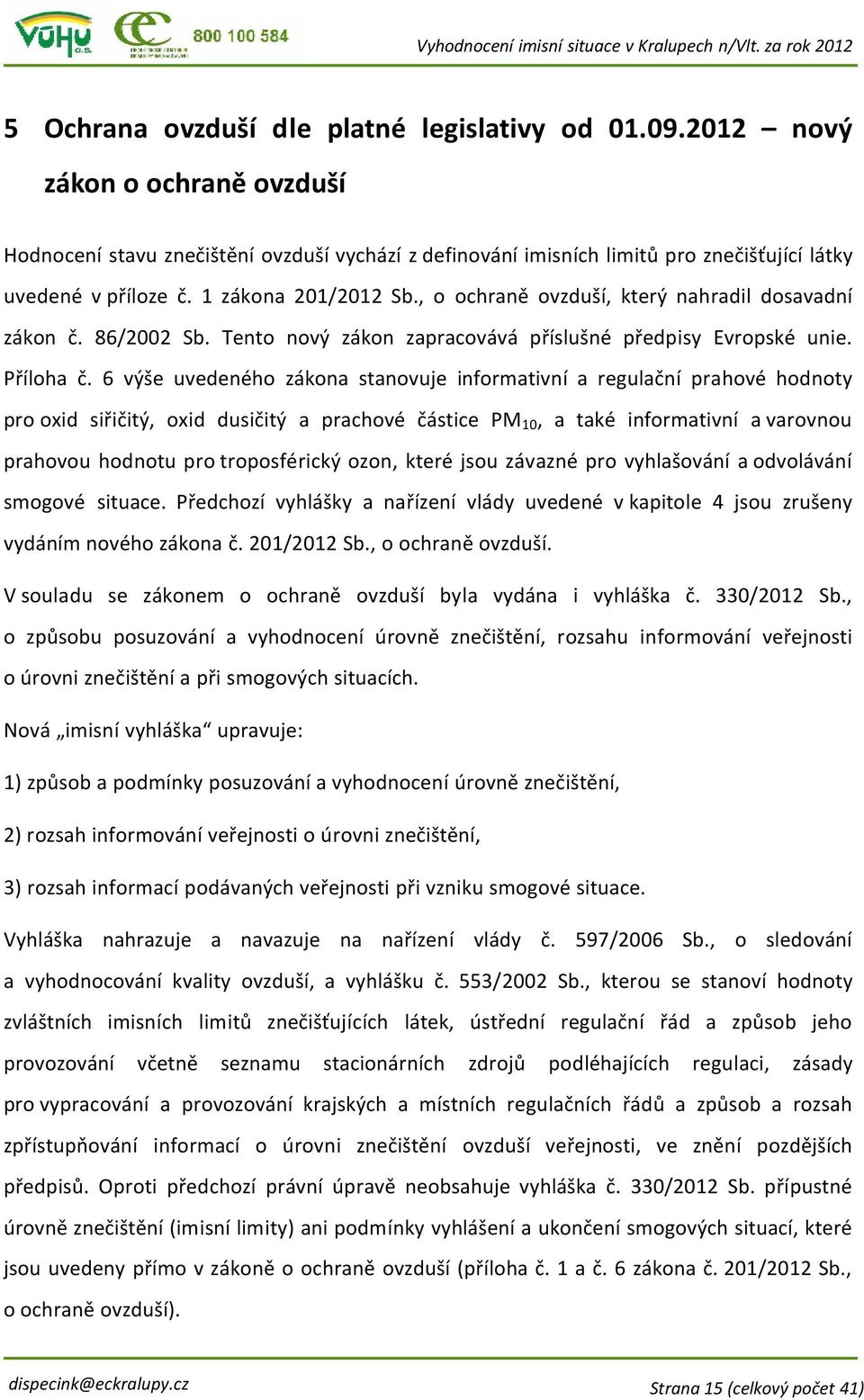 6 výše uvedeného zákona stanovuje informativní a regulační prahové hodnoty pro oxid siřičitý, oxid dusičitý a prachové částice PM 10, a také informativní a varovnou prahovou hodnotu pro troposférický