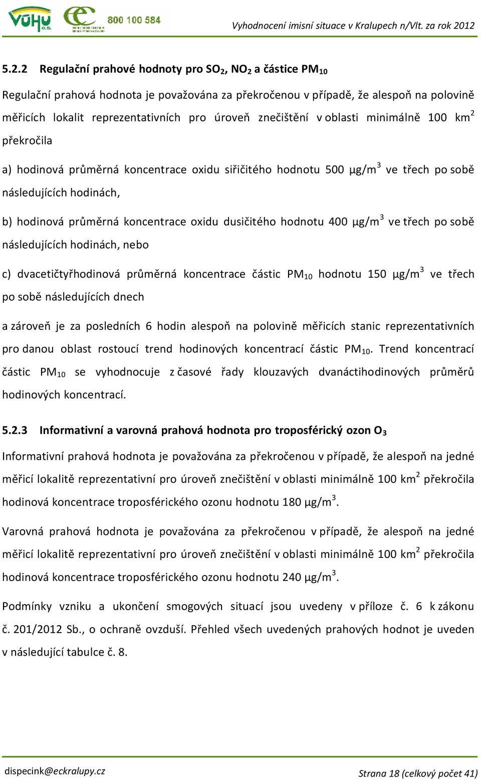 dusičitého hodnotu 400 µg/m 3 ve třech po sobě následujících hodinách, nebo c) dvacetičtyřhodinová průměrná koncentrace částic PM 10 hodnotu 150 µg/m 3 ve třech po sobě následujících dnech a zároveň