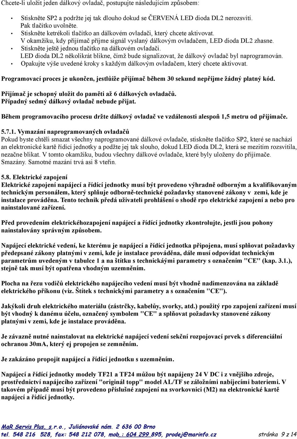 Stiskněte ještě jednou tlačítko na dálkovém ovladači. LED dioda DL2 několikrát blikne, čímž bude signalizovat, že dálkový ovladač byl naprogramován.