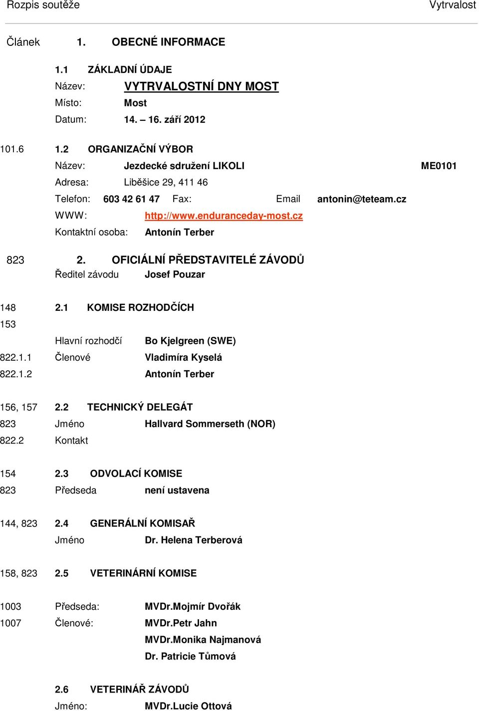 cz Antonín Terber 823 2. OFICIÁLNÍ PŘEDAVITELÉ ZÁVODŮ Ředitel závodu Josef Pouzar 148 2.1 KOMISE ROZHODČÍCH 153 Hlavní rozhodčí Bo Kjelgreen (SWE) 822.1.1 Členové Vladimíra Kyselá 822.1.2 Antonín Terber 156, 157 2.