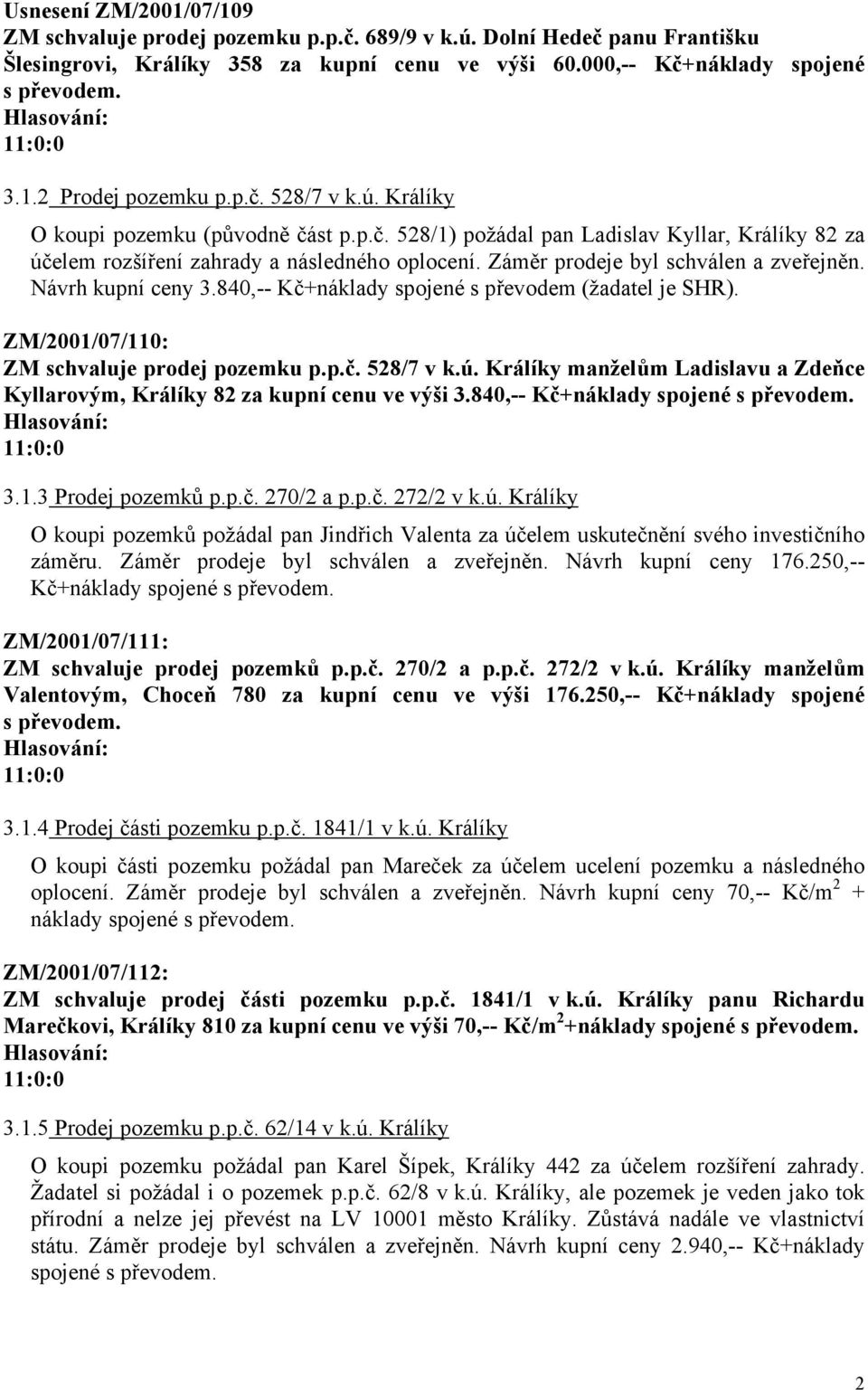 Návrh kupní ceny 3.840,-- Kč+náklady spojené s převodem (žadatel je SHR). ZM/2001/07/110: ZM schvaluje prodej pozemku p.p.č. 528/7 v k.ú.