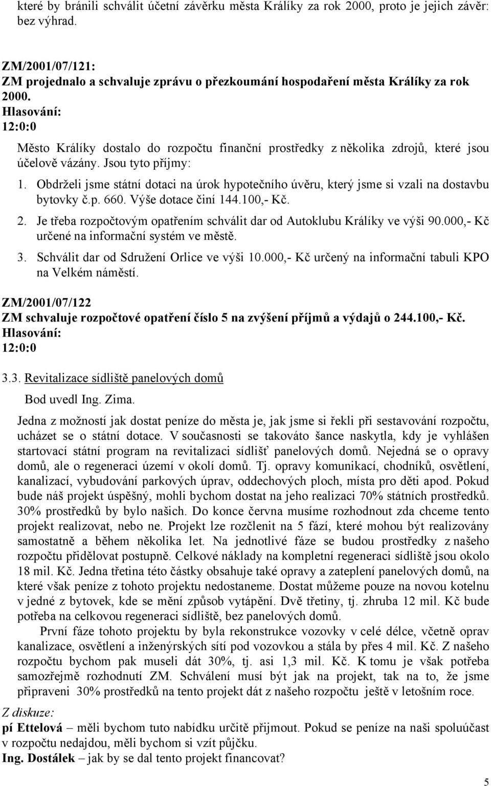 Město Králíky dostalo do rozpočtu finanční prostředky z několika zdrojů, které jsou účelově vázány. Jsou tyto příjmy: 1.