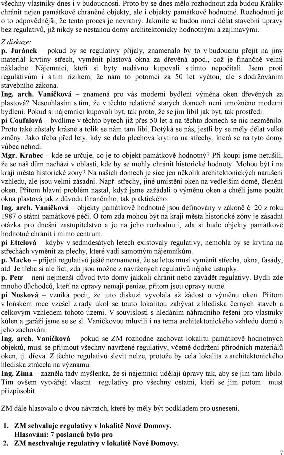 Z diskuze: p. Juránek pokud by se regulativy přijaly, znamenalo by to v budoucnu přejít na jiný materiál krytiny střech, vyměnit plastová okna za dřevěná apod., což je finančně velmi nákladné.