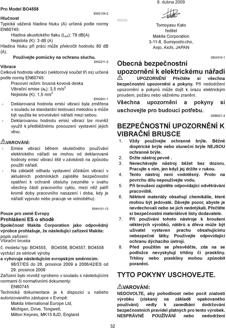 ENG- Vibrace Celková hodnota vibrací (vektorový sou et t í os) ur ená podle normy EN60745: Pracovní režim: brusná kovová deska Vibra ní emise (a h ): 3,5 m/s Nejistota (K):,5 m/s ENG90- Deklarovaná