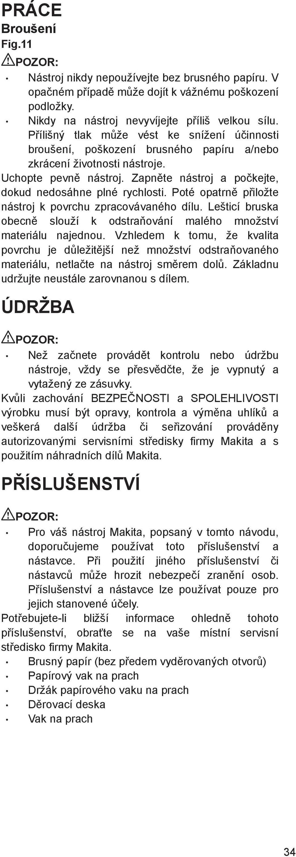 Poté opatrn p iložte nástroj k povrchu zpracovávaného dílu. Lešticí bruska obecn slouží k odstra ování malého množství materiálu najednou.