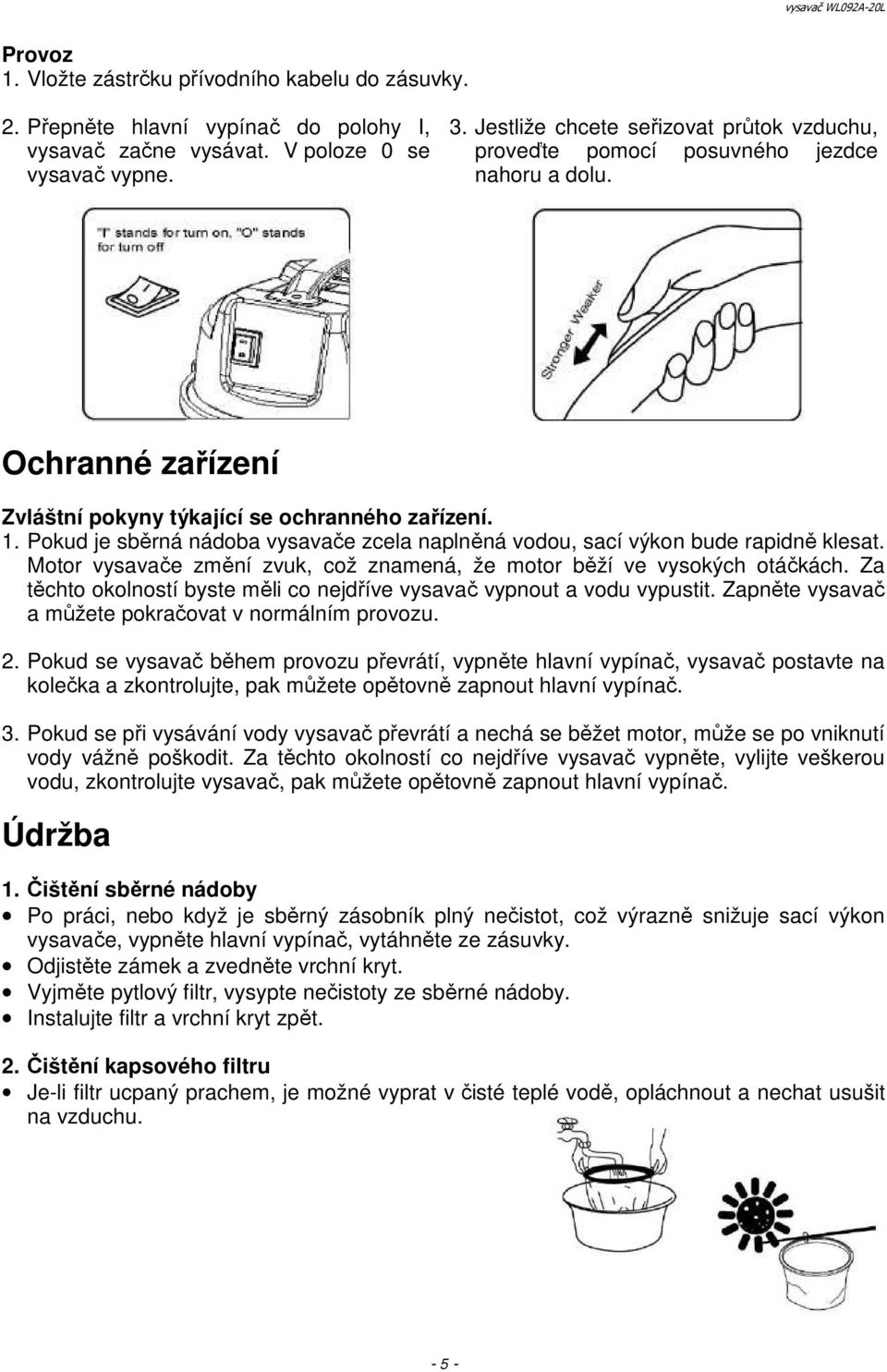 Pokud je sběrná nádoba vysavače zcela naplněná vodou, sací výkon bude rapidně klesat. Motor vysavače změní zvuk, což znamená, že motor běží ve vysokých otáčkách.