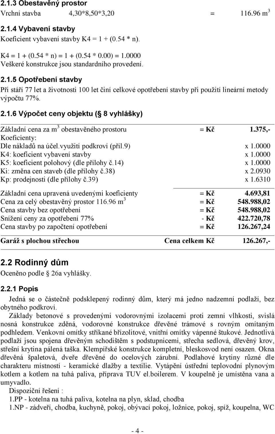 375,- Koeficienty: Dle nákladů na účel.využití podkroví (příl.9) x 1.0000 K4: koeficient vybavení stavby x 1.0000 K5: koeficient polohový (dle přílohy č.14) x 1.