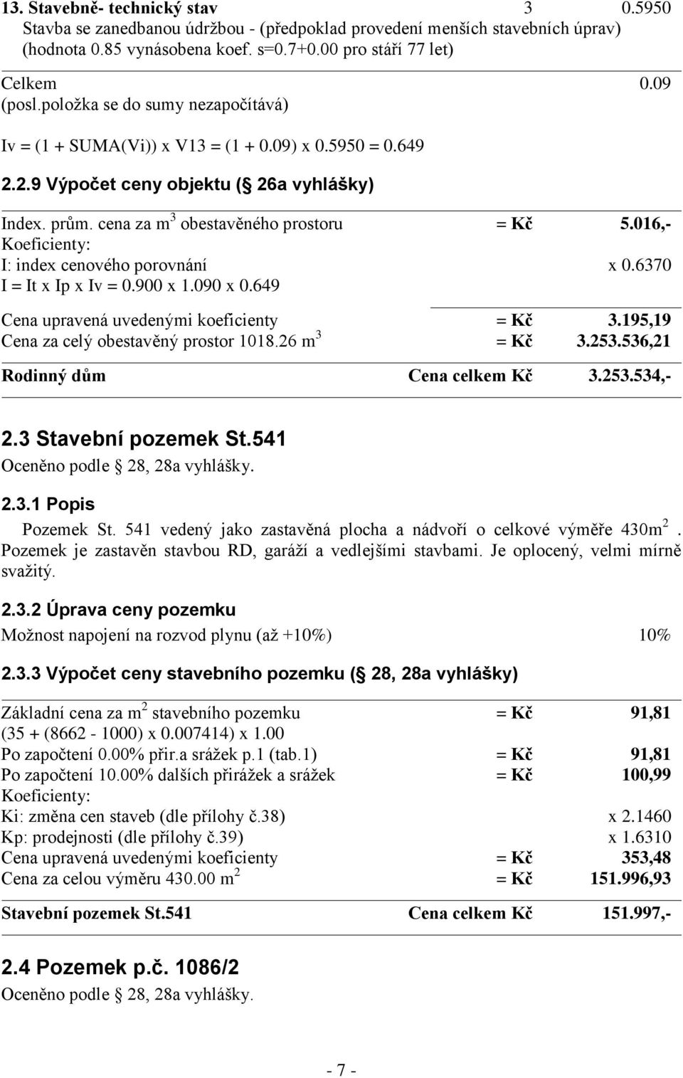 016,- Koeficienty: I: index cenového porovnání x 0.6370 I = It x Ip x Iv = 0.900 x 1.090 x 0.649 Cena upravená uvedenými koeficienty = Kč 3.195,19 Cena za celý obestavěný prostor 1018.26 m 3 = Kč 3.