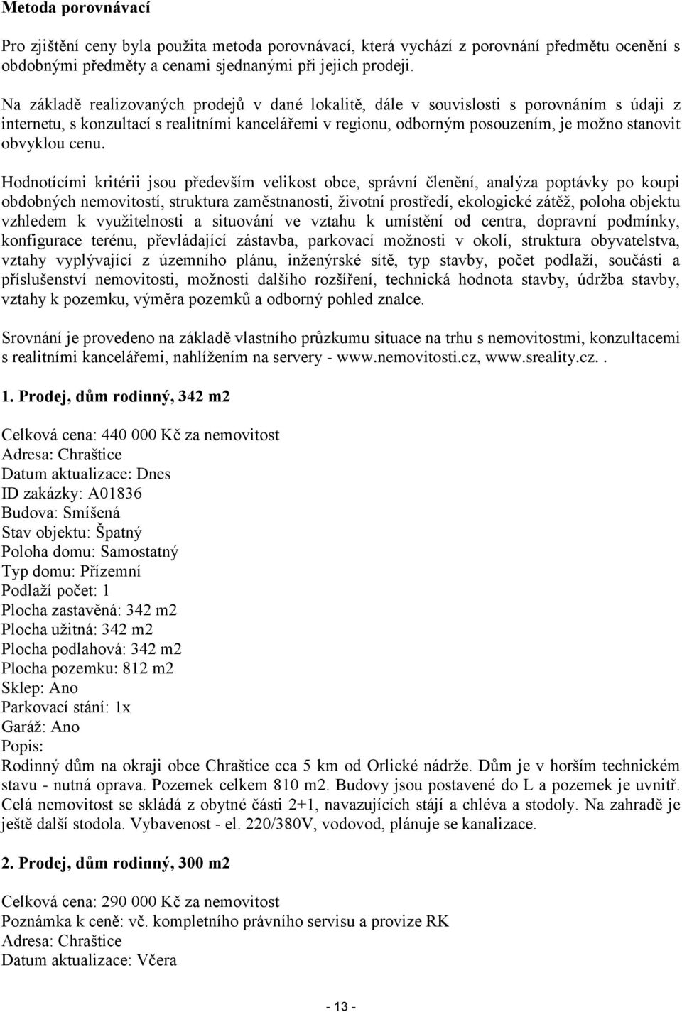 cenu. Hodnotícími kritérii jsou především velikost obce, správní členění, analýza poptávky po koupi obdobných nemovitostí, struktura zaměstnanosti, životní prostředí, ekologické zátěž, poloha objektu