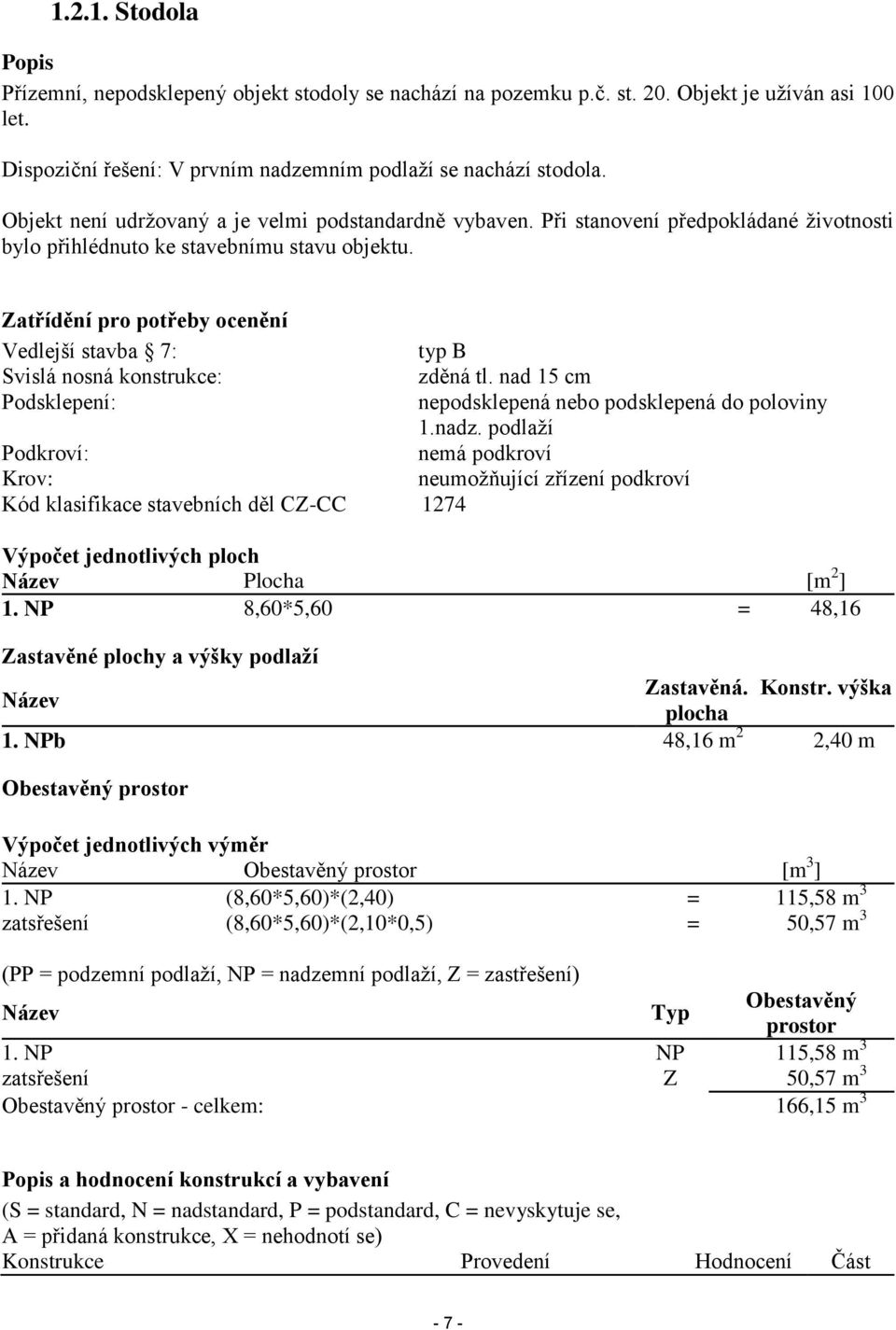 Zatřídění pro potřeby ocenění Vedlejší stavba 7: typ B Svislá nosná konstrukce: zděná tl. nad 15 cm Podsklepení: nepodsklepená nebo podsklepená do poloviny 1.nadz.