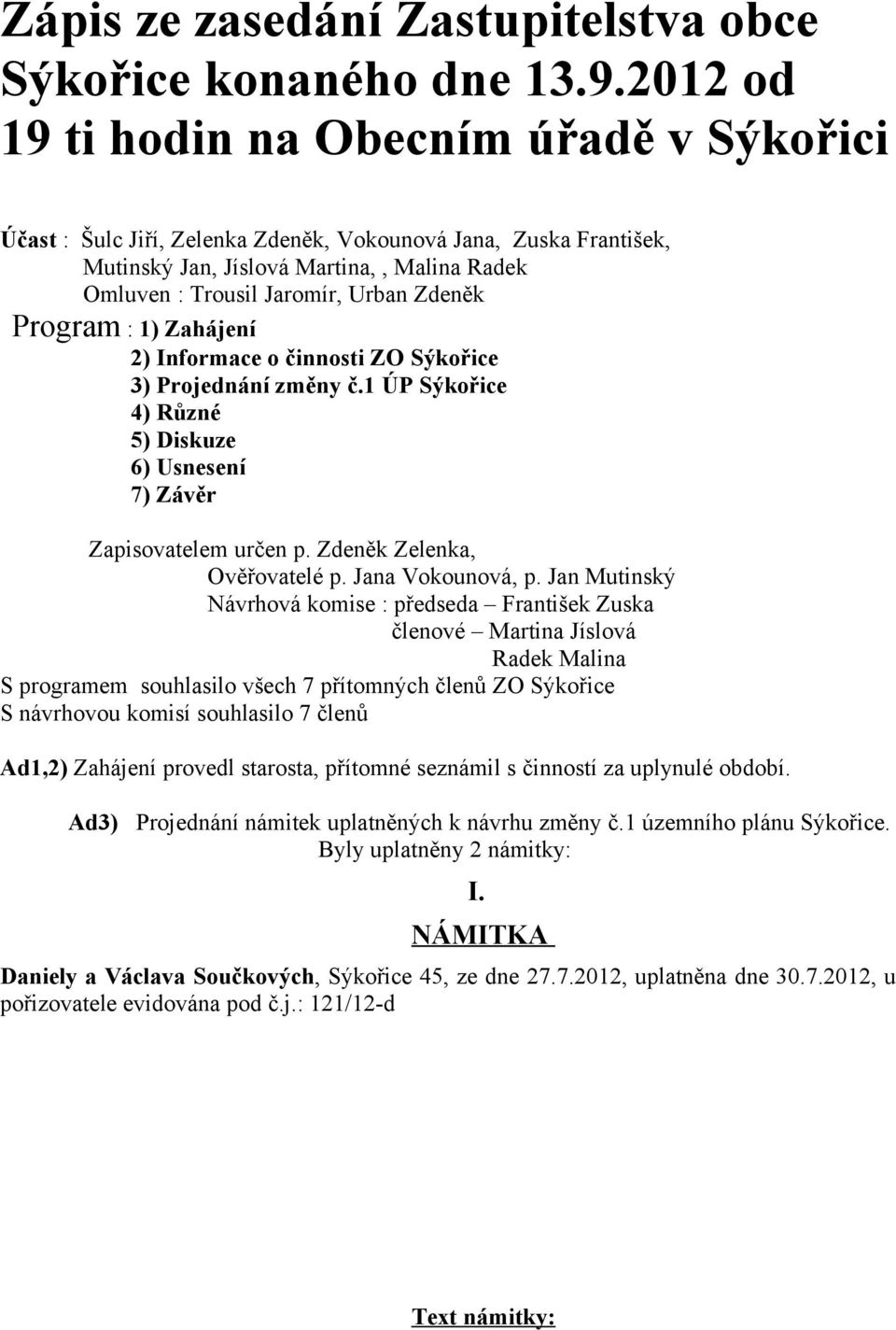 Zdeněk Program : 1) Zahájení 2) Informace o činnosti ZO Sýkořice 3) Projednání změny č.1 ÚP Sýkořice 4) Různé 5) Diskuze 6) Usnesení 7) Závěr Zapisovatelem určen p. Zdeněk Zelenka, Ověřovatelé p.