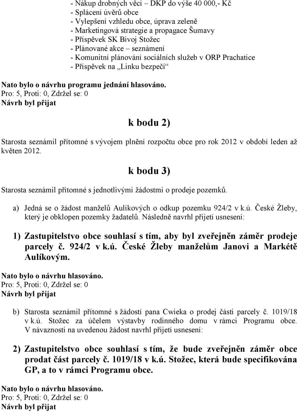 k bodu 2) Starosta seznámil přítomné s vývojem plnění rozpočtu obce pro rok 2012 v období leden až květen 2012. k bodu 3) Starosta seznámil přítomné s jednotlivými žádostmi o prodeje pozemků.