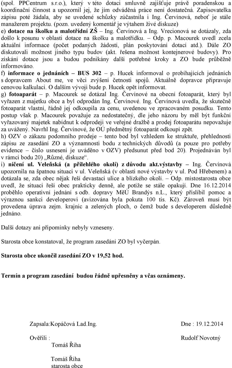 uvedený komentář je výtahem živé diskuze) e) dotace na školku a malotřídní ZŠ Ing. Červínová a Ing. Vrecionová se dotázaly, zda došlo k po