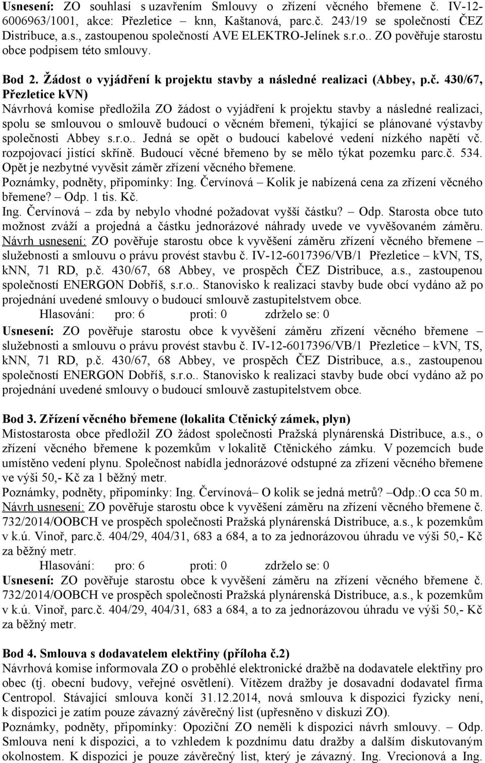 430/67, Přezletice kvn) Návrhová komise předložila ZO žádost o vyjádření k projektu stavby a následné realizaci, spolu se smlouvou o smlouvě budoucí o věcném břemeni, týkající se plánované výstavby