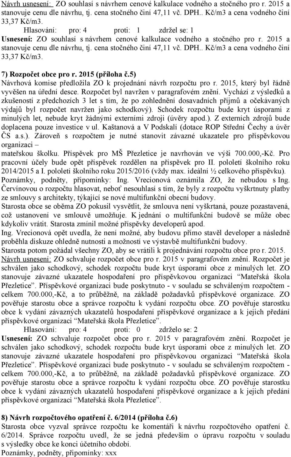 . Kč/m3 a cena vodného činí 33,37 Kč/m3. 7) Rozpočet obce pro r. 2015 (příloha č.5) Návrhová komise předložila ZO k projednání návrh rozpočtu pro r. 2015, který byl řádně vyvěšen na úřední desce.