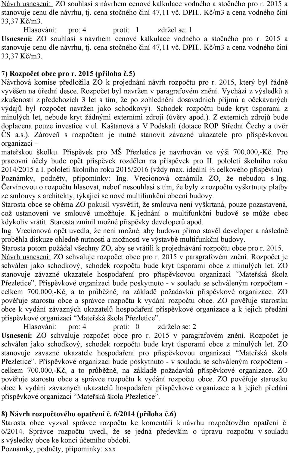 . Kč/m3 a cena vodného činí 33,37 Kč/m3. 7) Rozpočet obce pro r. 2015 (příloha č.5) Návrhová komise předložila ZO k projednání návrh rozpočtu pro r. 2015, který byl řádně vyvěšen na úřední desce.