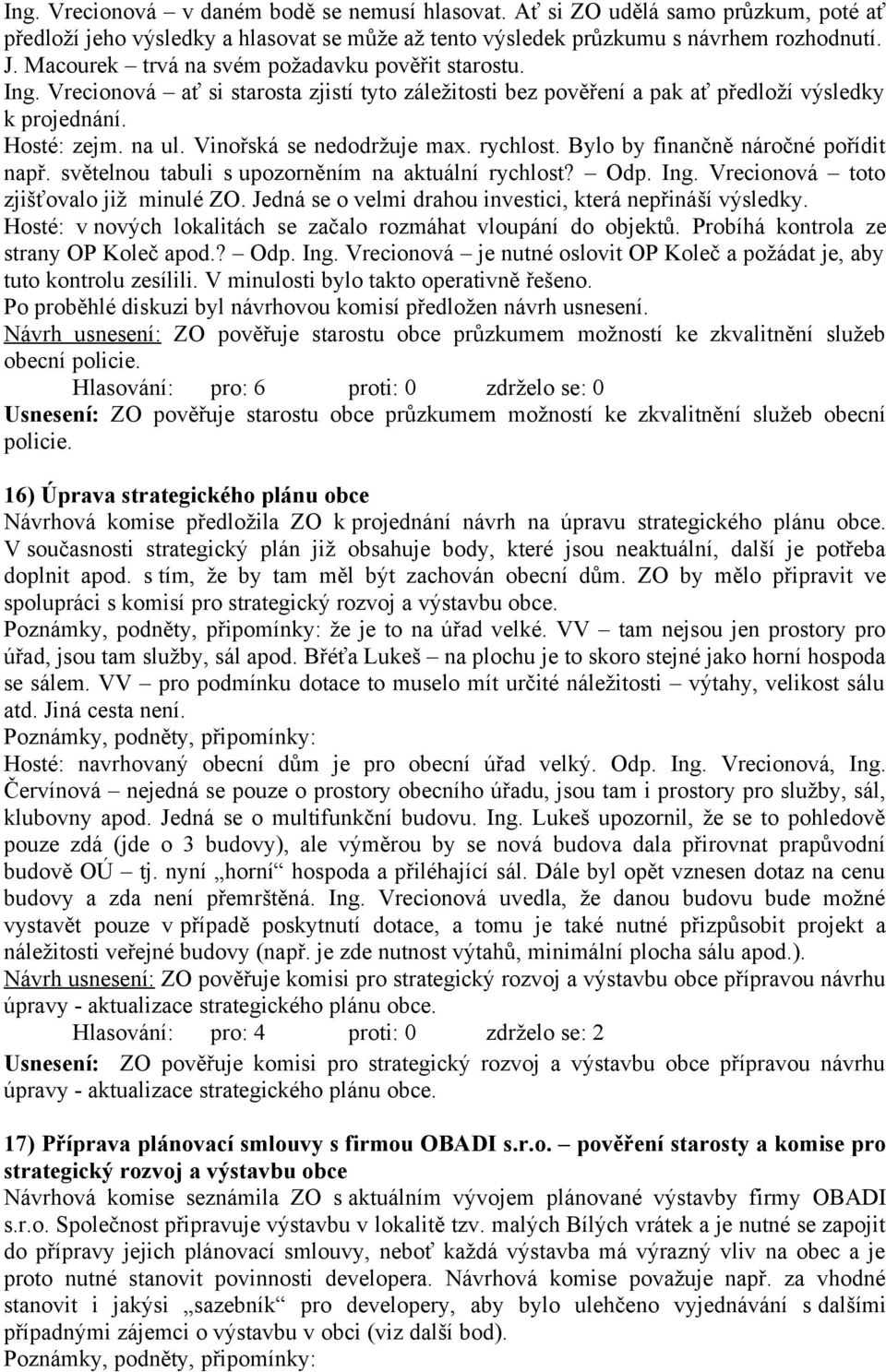 Vinořská se nedodržuje max. rychlost. Bylo by finančně náročné pořídit např. světelnou tabuli s upozorněním na aktuální rychlost? Odp. Ing. Vrecionová toto zjišťovalo již minulé ZO.