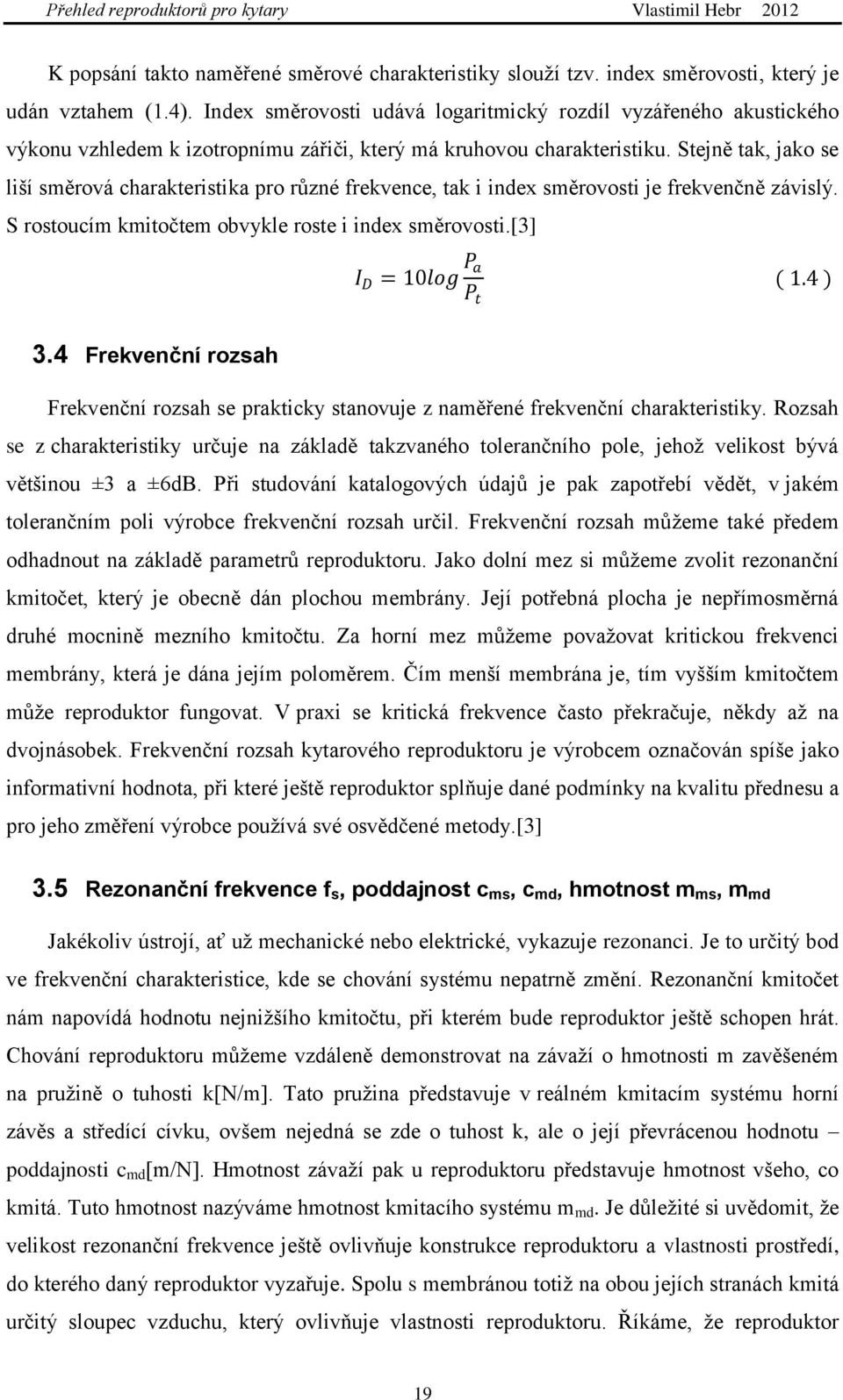Stejně tak, jako se liší směrová charakteristika pro různé frekvence, tak i index směrovosti je frekvenčně závislý. S rostoucím kmitočtem obvykle roste i index směrovosti.[3] I D = 10log P a P t ( 1.