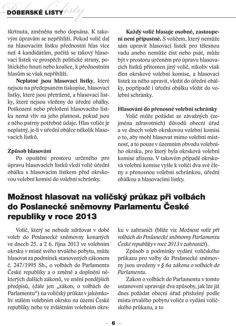 však nepřihlíží. Neplatné jsou hlasovací lístky, které nejsou na předepsaném tiskopise, hlasovací lístky, které jsou přetržené, a hlasovací lístky, které nejsou vloženy do úřední obálky.