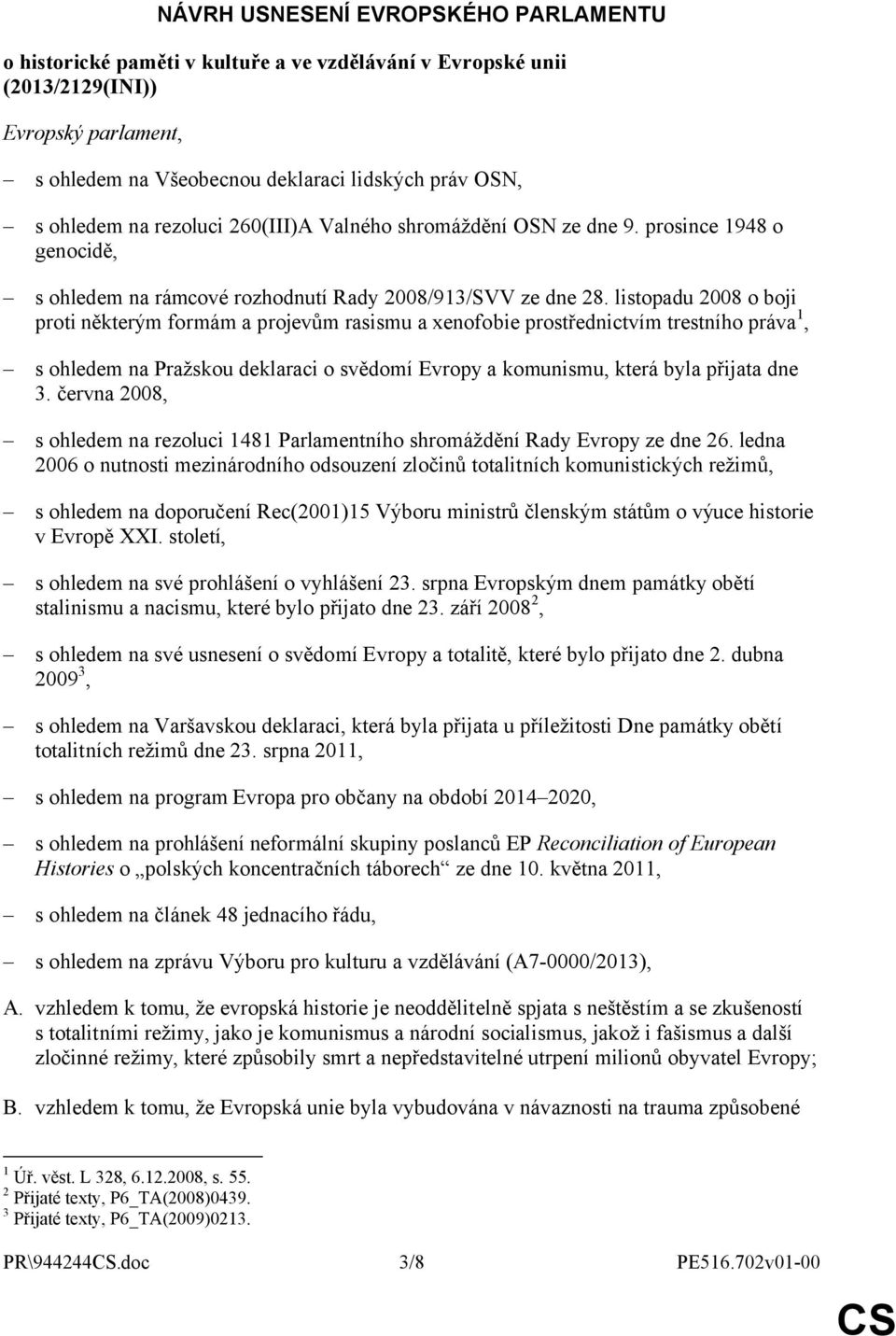 listopadu 2008 o boji proti některým formám a projevům rasismu a xenofobie prostřednictvím trestního práva 1, s ohledem na Pražskou deklaraci o svědomí Evropy a komunismu, která byla přijata dne 3.