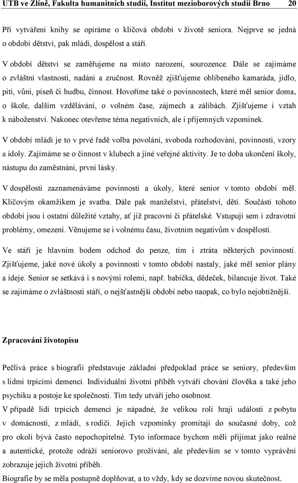 Rovněž zjišťujeme oblíbeného kamaráda, jídlo, pití, vůni, píseň či hudbu, činnost. Hovoříme také o povinnostech, které měl senior doma, o škole, dalším vzdělávání, o volném čase, zájmech a zálibách.