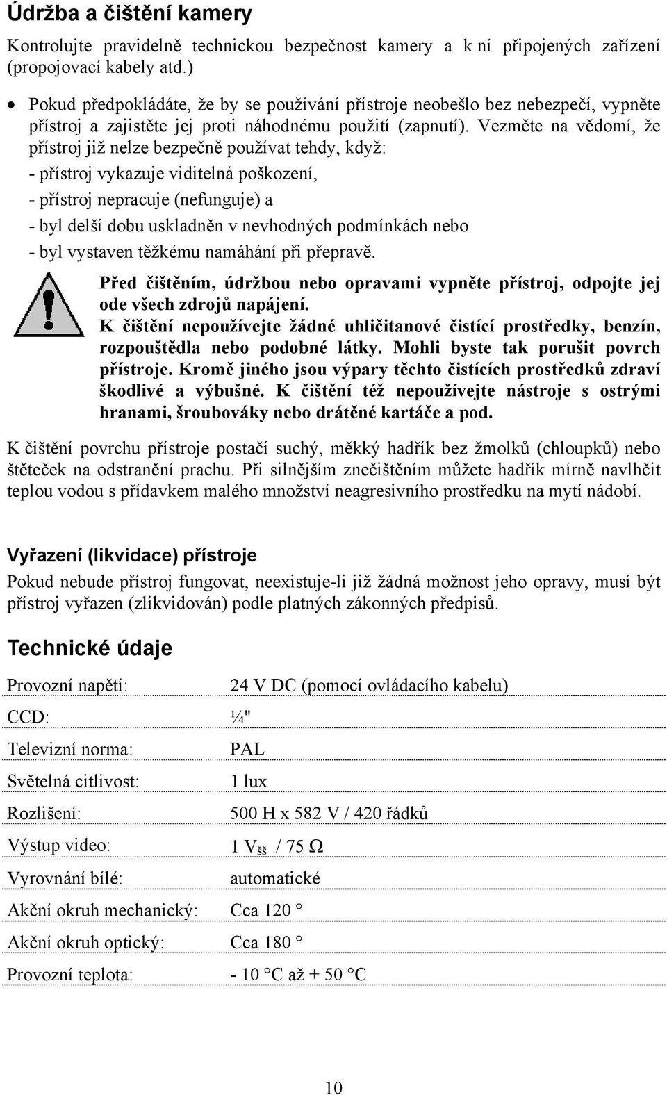 Vezměte na vědomí, že přístroj již nelze bezpečně používat tehdy, když: - přístroj vykazuje viditelná poškození, - přístroj nepracuje (nefunguje) a - byl delší dobu uskladněn v nevhodných podmínkách