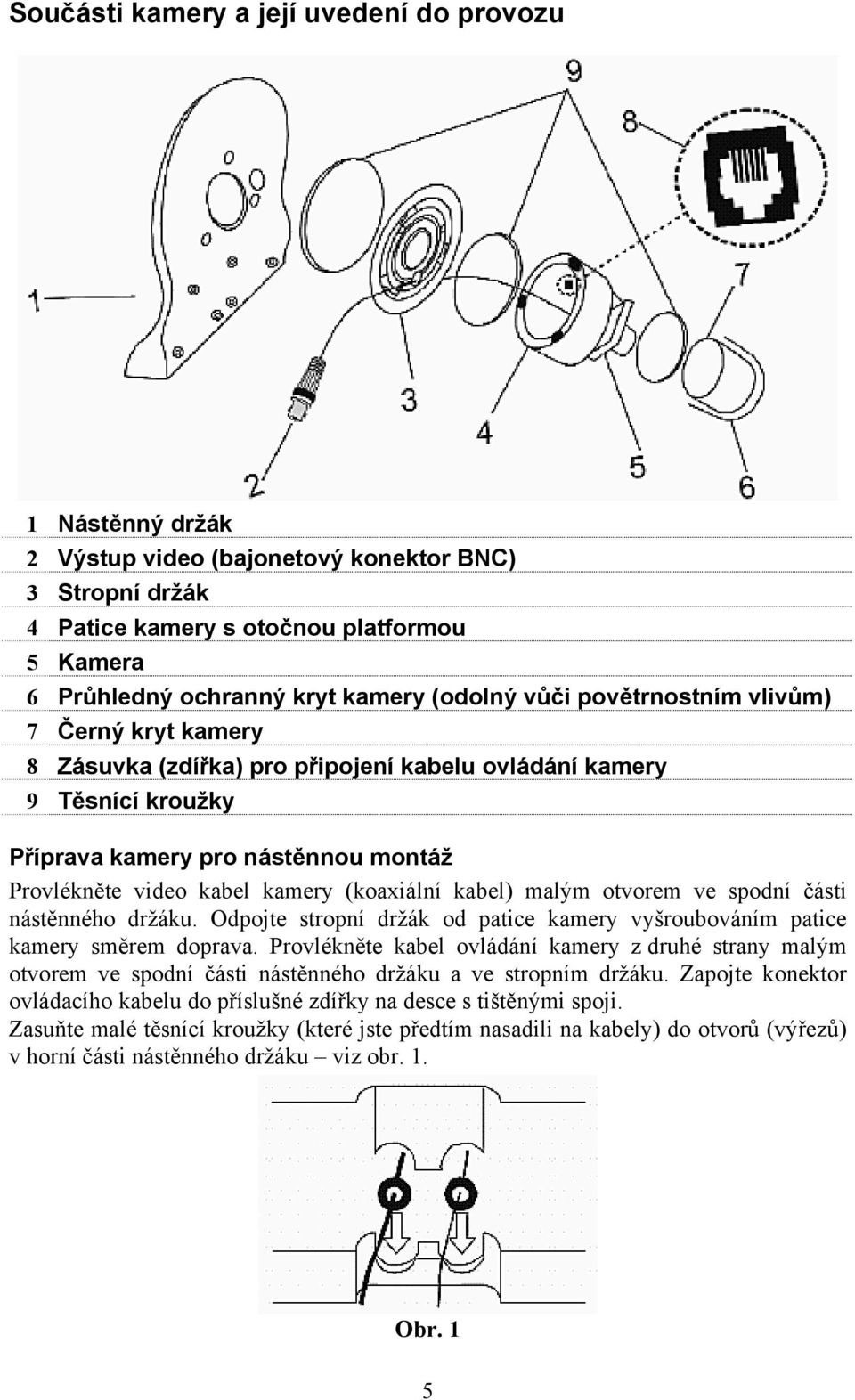 (koaxiální kabel) malým otvorem ve spodní části nástěnného držáku. Odpojte stropní držák od patice kamery vyšroubováním patice kamery směrem doprava.