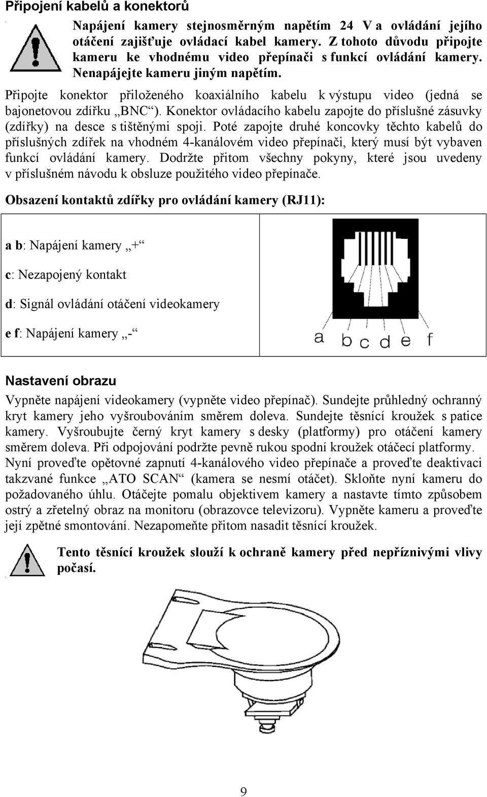 Připojte konektor přiloženého koaxiálního kabelu k výstupu video (jedná se bajonetovou zdířku BNC ). Konektor ovládacího kabelu zapojte do příslušné zásuvky (zdířky) na desce s tištěnými spoji.