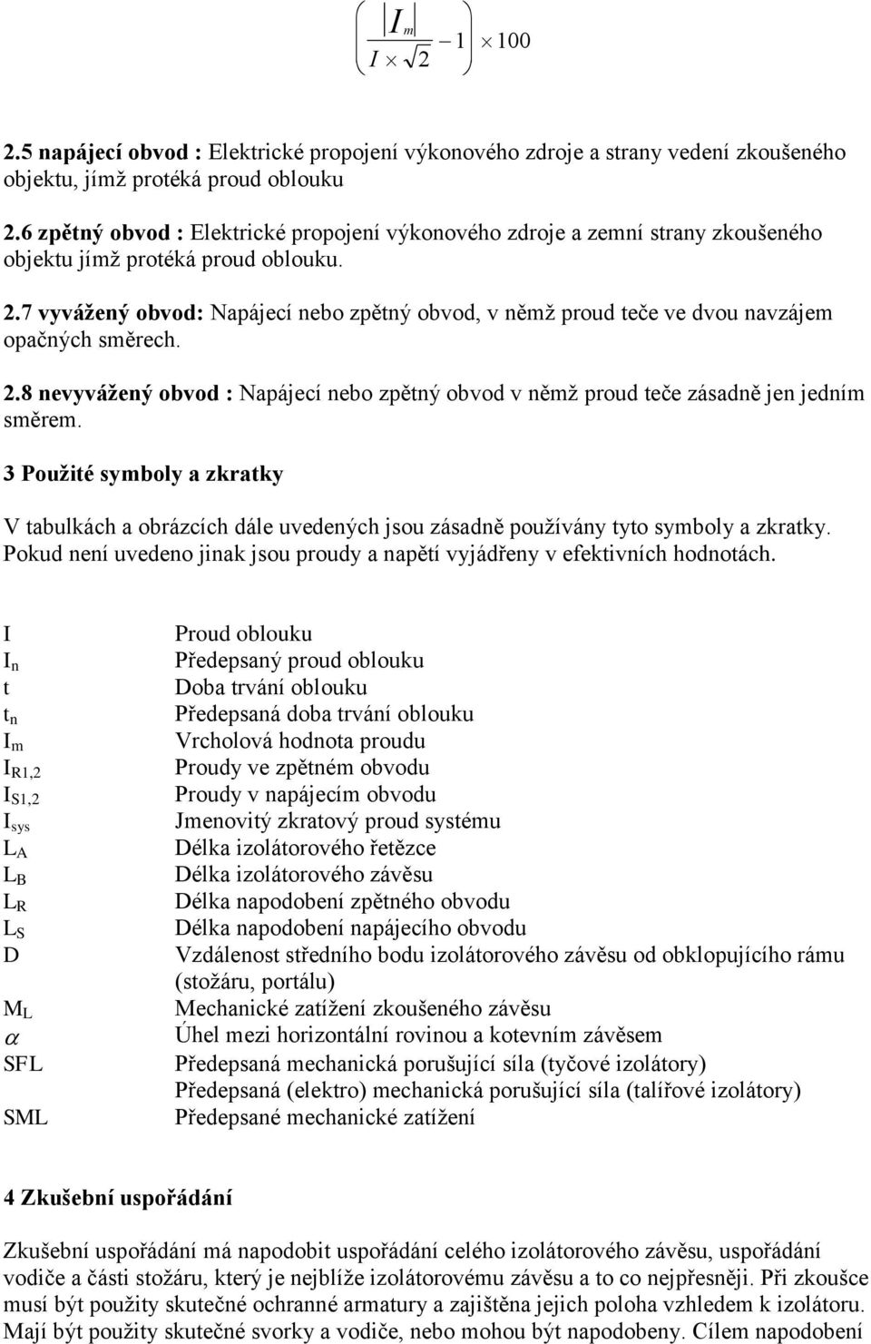 7 vyvážený obvod: Napájecí nebo zpětný obvod, v němž proud teče ve dvou navzájem opačných směrech. 2.8 nevyvážený obvod : Napájecí nebo zpětný obvod v němž proud teče zásadně jen jedním směrem.