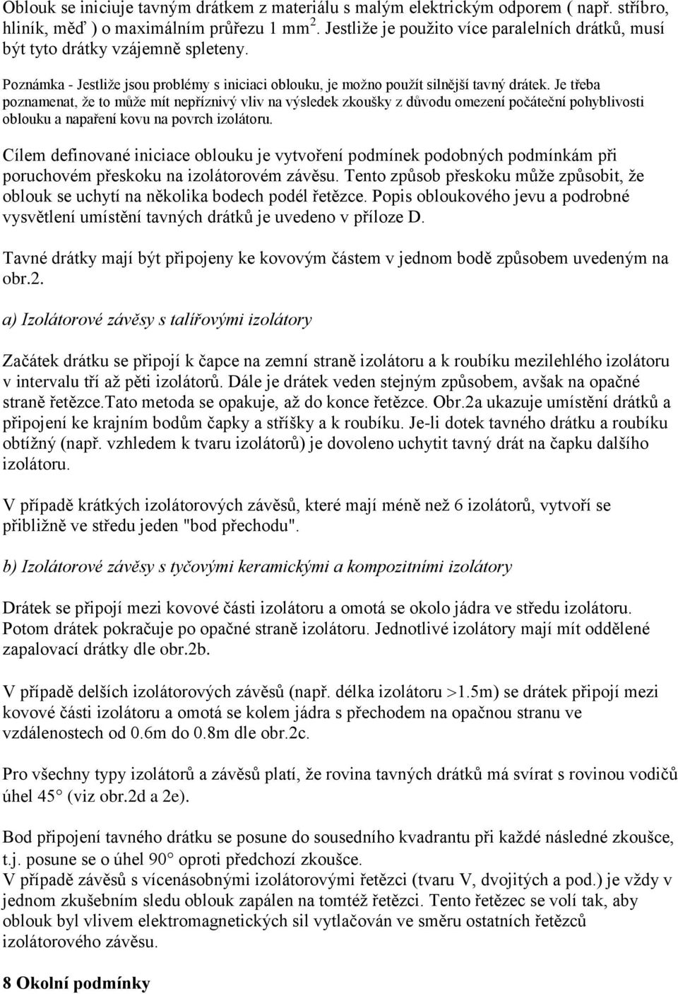 Je třeba poznamenat, že to může mít nepříznivý vliv na výsledek zkoušky z důvodu omezení počáteční pohyblivosti oblouku a napaření kovu na povrch izolátoru.