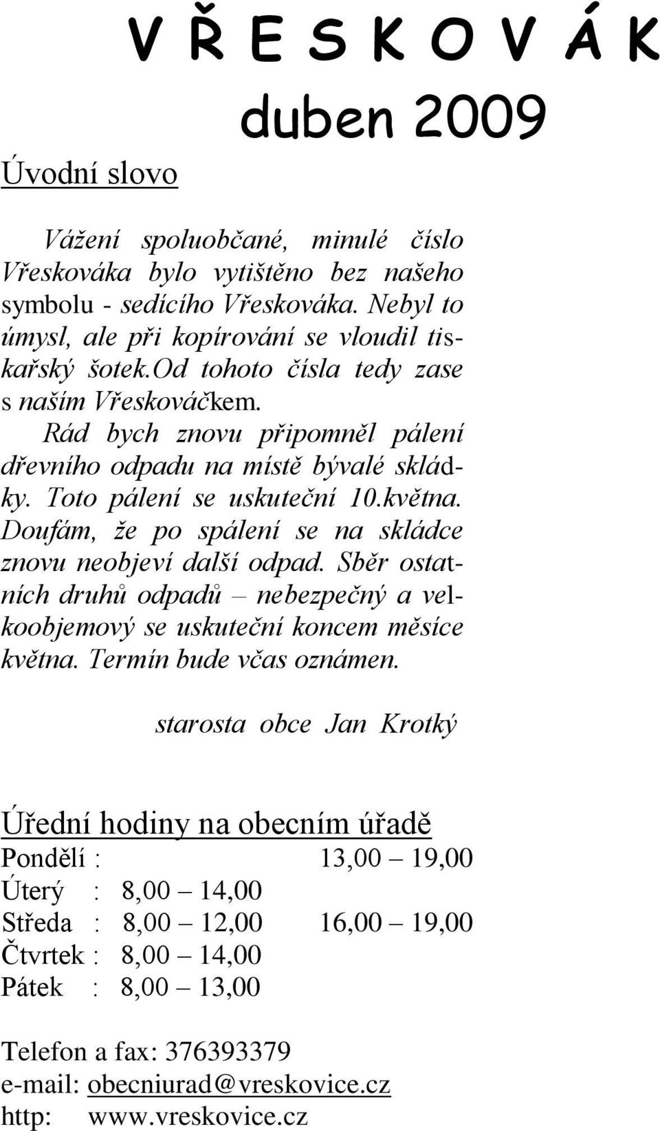 Toto pálení se uskuteční 10.května. Doufám, že po spálení se na skládce znovu neobjeví další odpad. Sběr ostatních druhů odpadů nebezpečný a velkoobjemový se uskuteční koncem měsíce května.