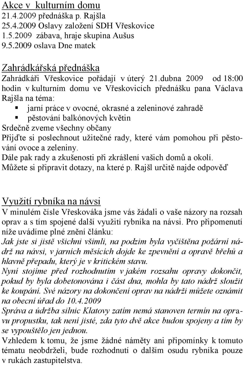 občany Přijďte si poslechnout užitečné rady, které vám pomohou při pěstování ovoce a zeleniny. Dále pak rady a zkušenosti při zkrášlení vašich domů a okolí. Můžete si připravit dotazy, na které p.