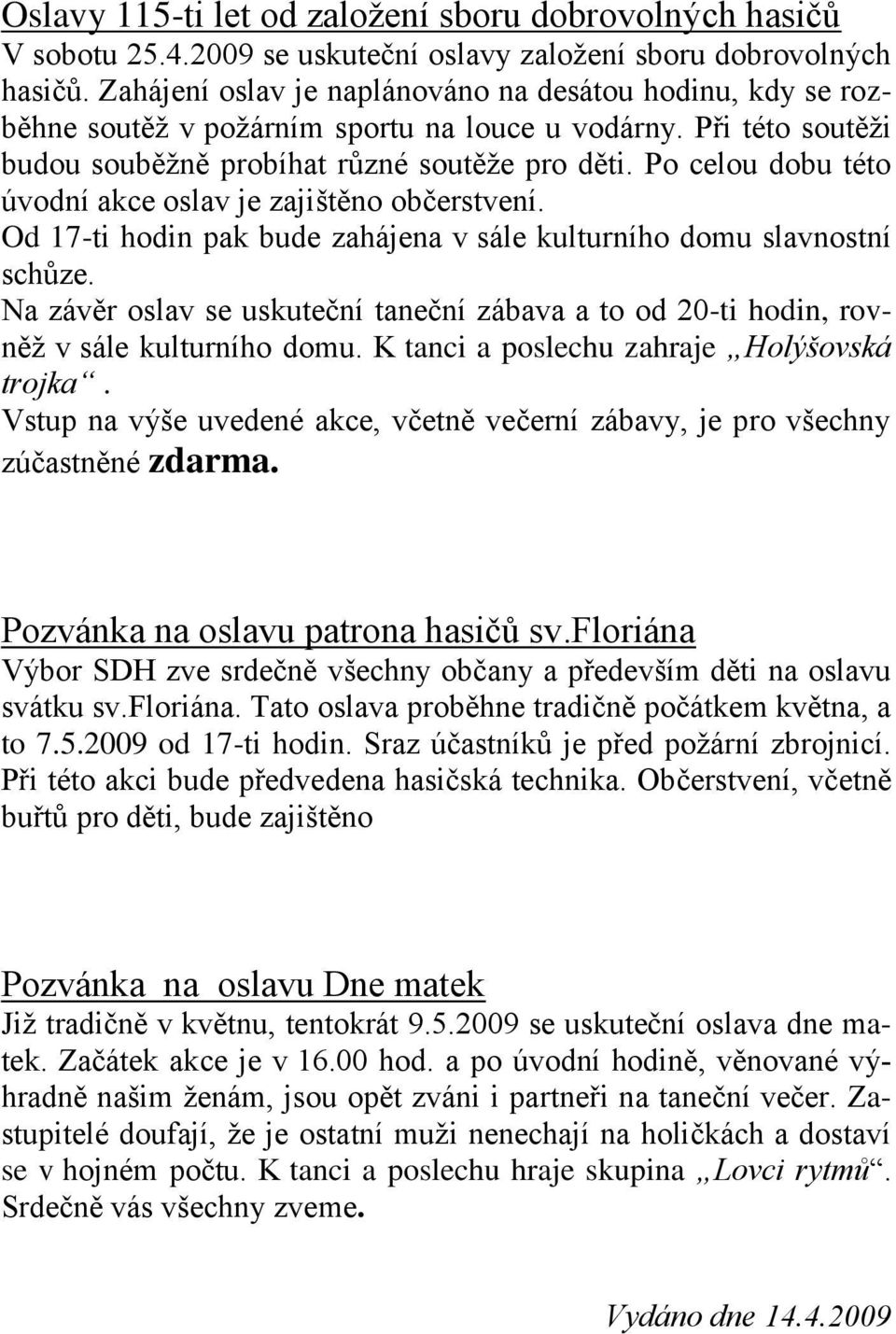 Po celou dobu této úvodní akce oslav je zajištěno občerstvení. Od 17-ti hodin pak bude zahájena v sále kulturního domu slavnostní schůze.