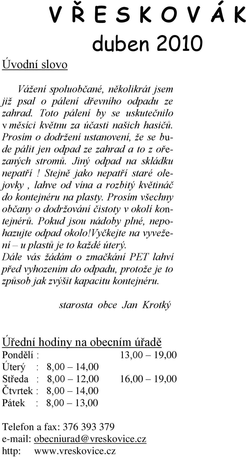 Stejně jako nepatří staré olejovky, lahve od vína a rozbitý květináč do kontejnéru na plasty. Prosím všechny občany o dodržování čistoty v okolí kontejnérů.