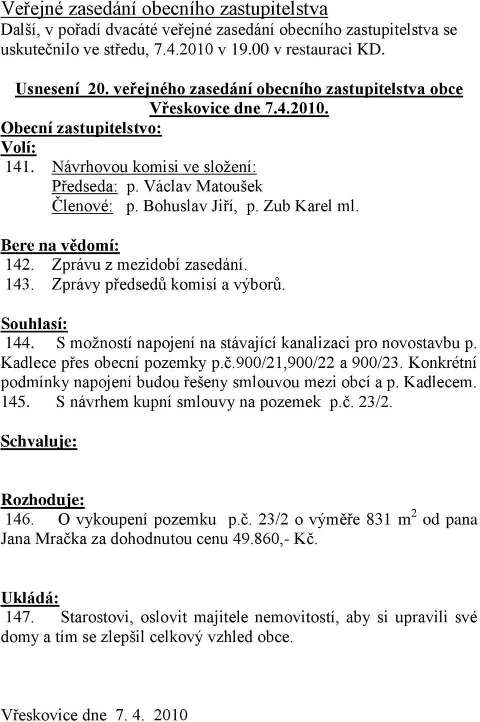 Zub Karel ml. Bere na vědomí: 142. Zprávu z mezidobí zasedání. 143. Zprávy předsedů komisí a výborů. Souhlasí: 144. S moţností napojení na stávající kanalizaci pro novostavbu p.