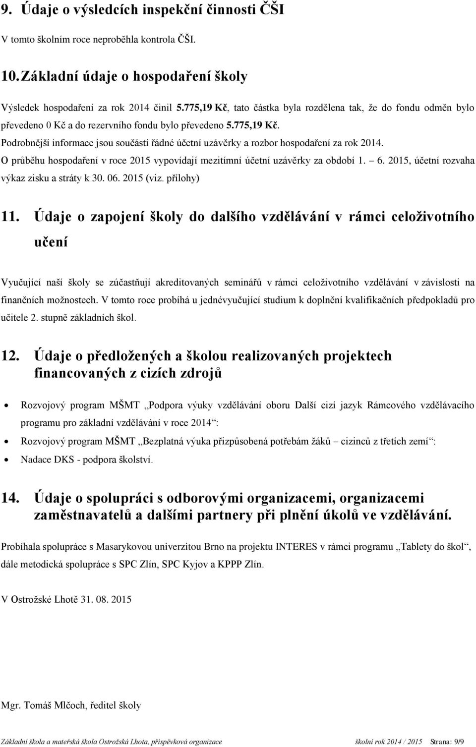 O průběhu hospodaření v roce 2015 vypovídají mezitímní účetní uzávěrky za období 1. 6. 2015, účetní rozvaha výkaz zisku a stráty k 30. 06. 2015 (viz. přílohy) 11.