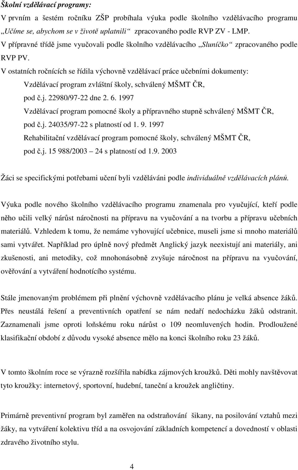 V ostatních ročnících se řídila výchovně vzdělávací práce učebními dokumenty: Vzdělávací program zvláštní školy, schválený MŠMT ČR, pod č.j. 22980/97-22 dne 2. 6.