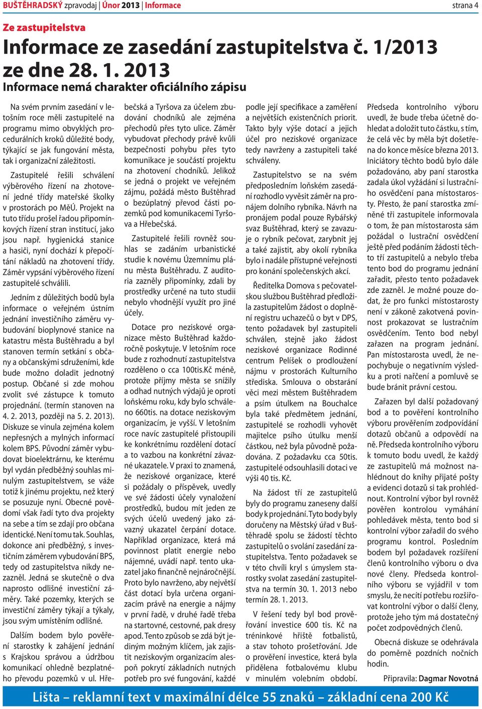 2013 Informace nemá charakter oficiálního zápisu Na svém prvním zasedání v letošním roce měli zastupitelé na programu mimo obvyklých procedurálních kroků důležité body, týkající se jak fungování