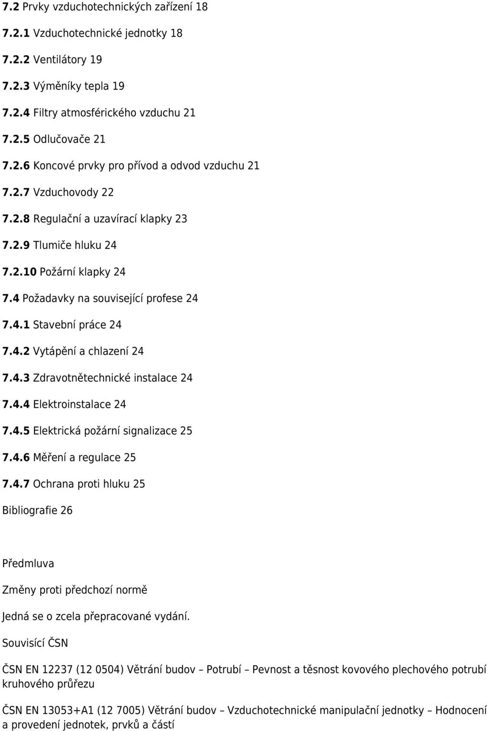 4.3 Zdravotnětechnické instalace 24 7.4.4 Elektroinstalace 24 7.4.5 Elektrická požární signalizace 25 7.4.6 Měření a regulace 25 7.4.7 Ochrana proti hluku 25 Bibliografie 26 Předmluva Změny proti předchozí normě Jedná se o zcela přepracované vydání.