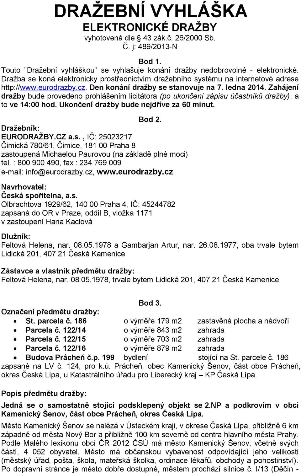 Zahájení dražby bude provedeno prohlášením licitátora (po ukončení zápisu účastníků dražby), a to ve 14:00 hod. Ukončení dražby bude nejdříve za 60 minut. Bod 2. Dražebník: EURODRAŽBY.CZ a.s., IČ: 25023217 Čimická 780/61, Čimice, 181 00 Praha 8 zastoupená Michaelou Paurovou (na základě plné moci) tel.