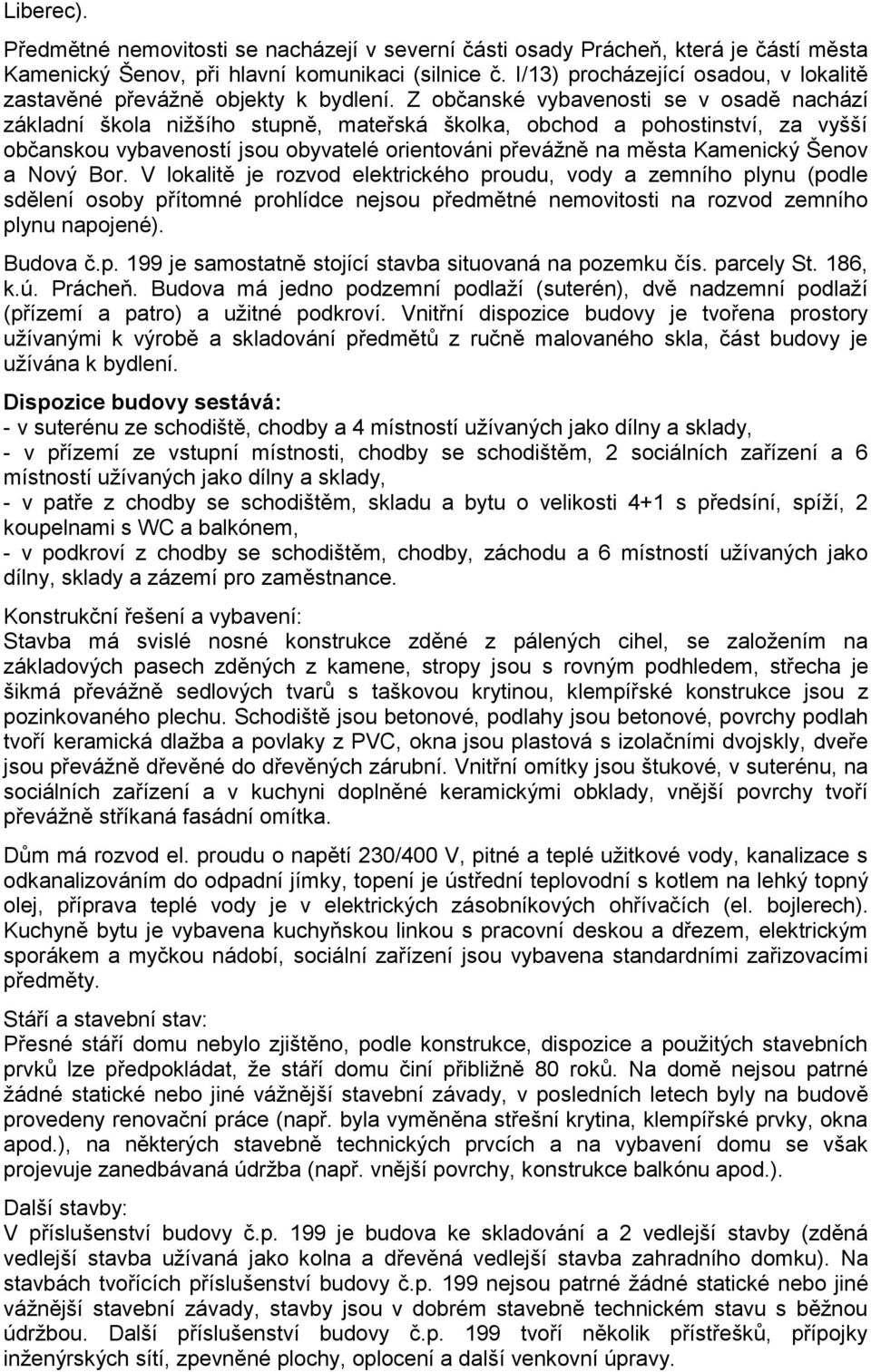 Z občanské vybavenosti se v osadě nachází základní škola nižšího stupně, mateřská školka, obchod a pohostinství, za vyšší občanskou vybaveností jsou obyvatelé orientováni převážně na města Kamenický