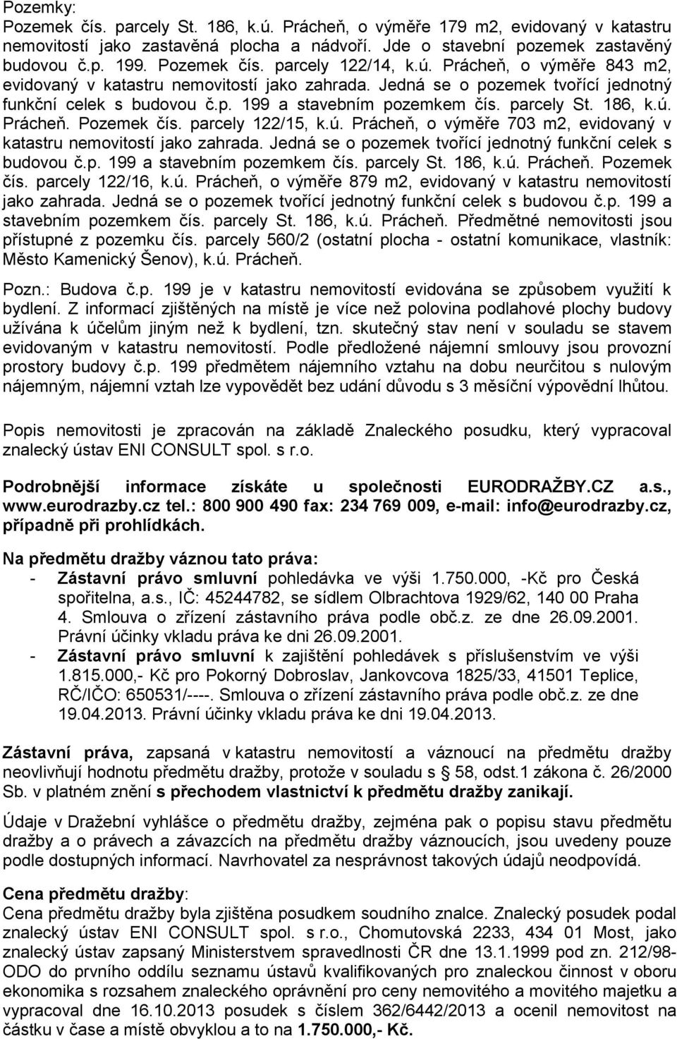 parcely 122/15, k.ú. Prácheň, o výměře 703 m2, evidovaný v katastru nemovitostí jako zahrada. Jedná se o pozemek tvořící jednotný funkční celek s budovou č.p. 199 a stavebním pozemkem čís. parcely St.