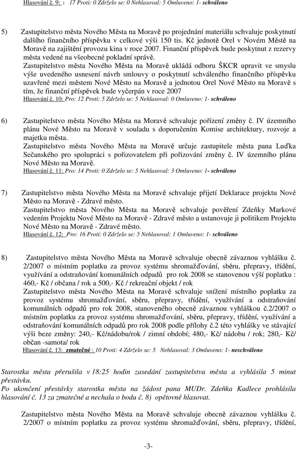 výši 150 tis. Kč jednotě Orel v Novém Městě na Moravě na zajištění provozu kina v roce 2007. Finanční příspěvek bude poskytnut z rezervy města vedené na všeobecné pokladní správě.