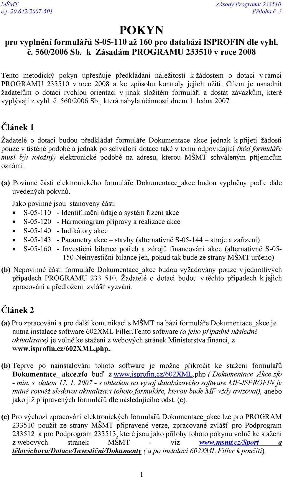 Cílem je usnadnit žadatelům o dotaci rychlou orientaci v jinak složitém formuláři a dostát závazkům, které vyplývají z vyhl. č. 560/2006 Sb., která nabyla účinnosti dnem 1. ledna 2007.